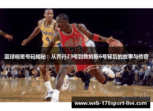 篮球明星号码揭秘:从乔丹23号到詹姆斯6号背后的故事与传奇