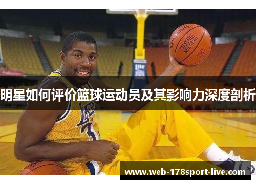 明星如何评价篮球运动员及其影响力深度剖析