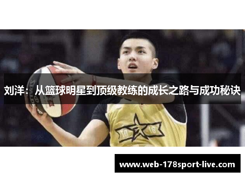 刘洋:从篮球明星到顶级教练的成长之路与成功秘诀
