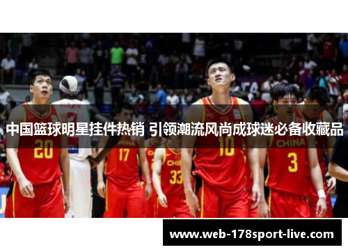 中国篮球明星挂件热销 引领潮流风尚成球迷必备收藏品