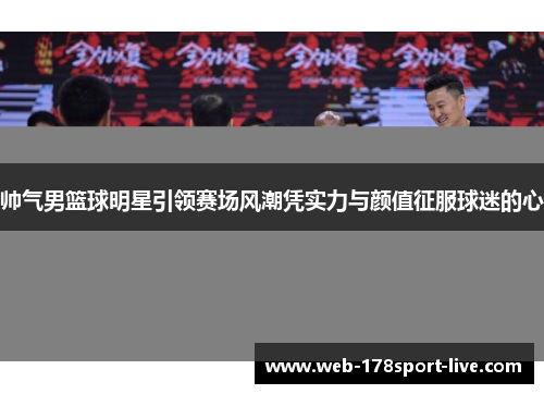 帅气男篮球明星引领赛场风潮凭实力与颜值征服球迷的心