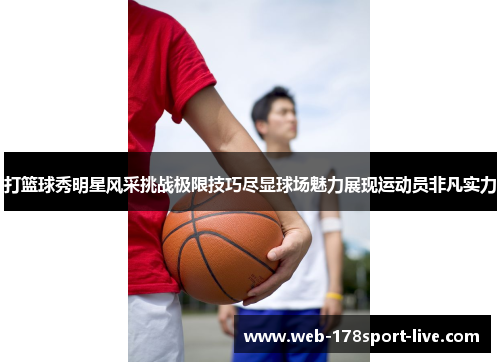 打篮球秀明星风采挑战极限技巧尽显球场魅力展现运动员非凡实力