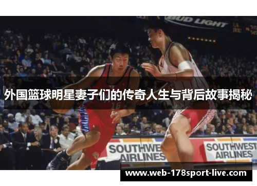 外国篮球明星妻子们的传奇人生与背后故事揭秘