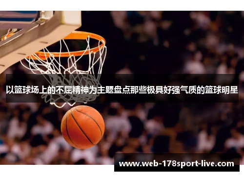 以篮球场上的不屈精神为主题盘点那些极具好强气质的篮球明星