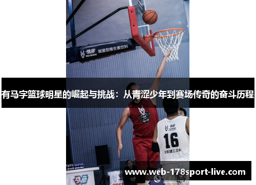 有马字篮球明星的崛起与挑战：从青涩少年到赛场传奇的奋斗历程