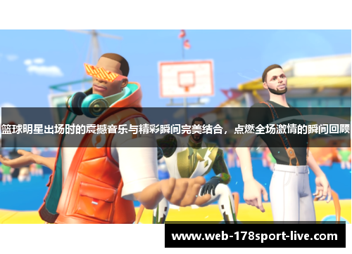 篮球明星出场时的震撼音乐与精彩瞬间完美结合,点燃全场激情的瞬间回顾