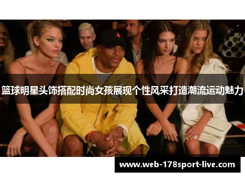 篮球明星头饰搭配时尚女孩展现个性风采打造潮流运动魅力