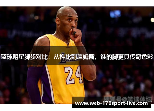 篮球明星脚步对比:从科比到詹姆斯,谁的脚更具传奇色彩