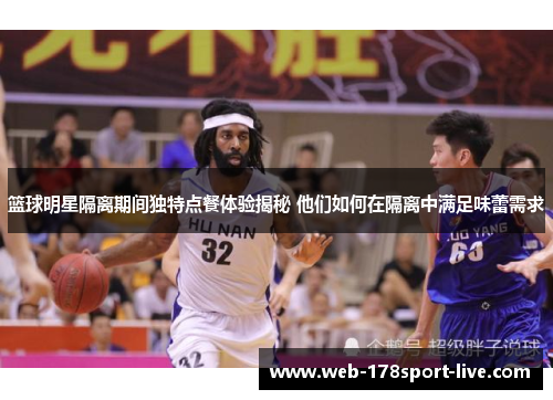 篮球明星隔离期间独特点餐体验揭秘 他们如何在隔离中满足味蕾需求