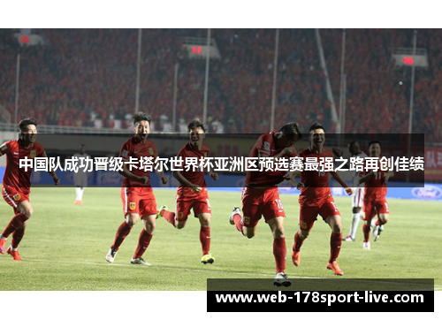 中国队成功晋级卡塔尔世界杯亚洲区预选赛最强之路再创佳绩