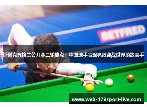 斯诺克苏格兰公开赛二轮焦点:中国选手表现亮眼迎战世界顶级高手