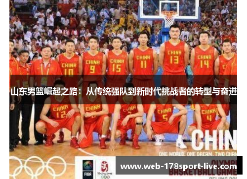 山东男篮崛起之路:从传统强队到新时代挑战者的转型与奋进
