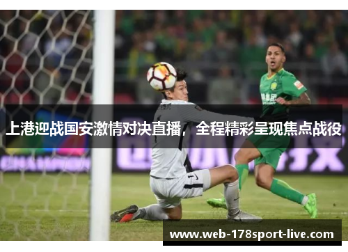 上港迎战国安激情对决直播,全程精彩呈现焦点战役