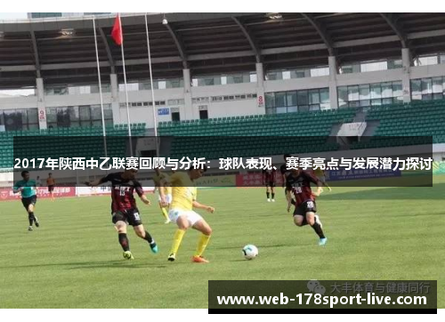 2017年陕西中乙联赛回顾与分析:球队表现、赛季亮点与发展潜力探讨