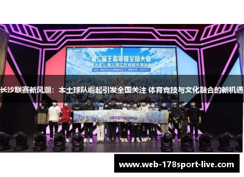 长沙联赛新风潮：本土球队崛起引发全国关注 体育竞技与文化融合的新机遇